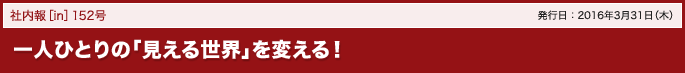 152号 一人ひとりの「見える世界」を変える！ 