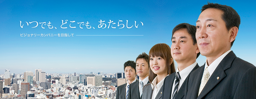 いつでも、どこでも、あたらしい ビジョナリーカンパニーを目指して