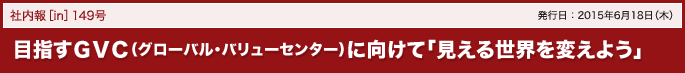 149号 目指すGVC(グローバル・バリューセンター)に向けて「見える世界を変えよう」