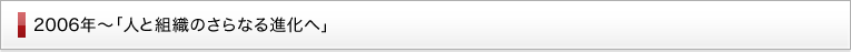2006年～ 「人と組織のさらなる進化へ」