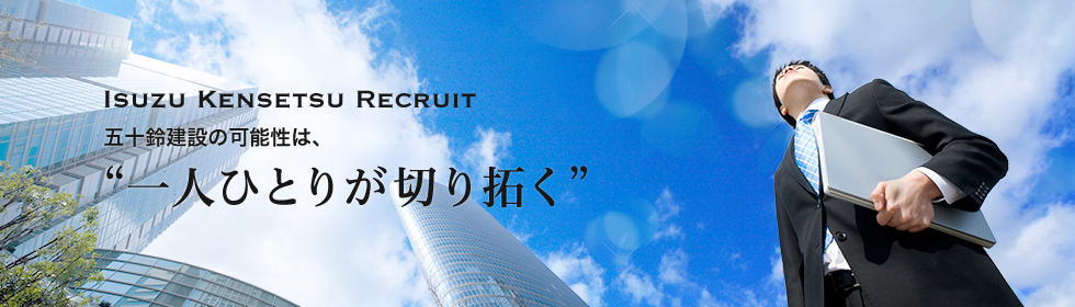 Isuzu Kensetsu Recruit 五十鈴建設の可能性は、 “一人ひとりが切り拓く”