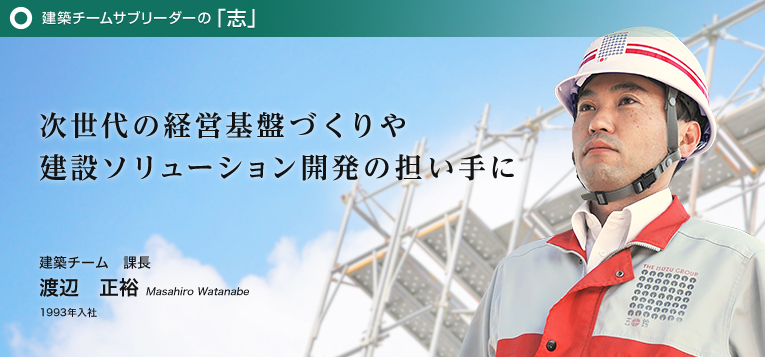建築チームサブリーダーの「志」 次世代の経営基盤づくりや建設ソリューション開発の担い手に
