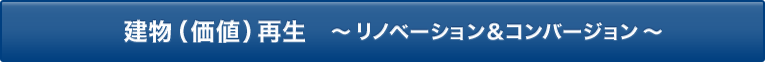 建物（価値）再生　～リノベーション＆コンバージョン～
